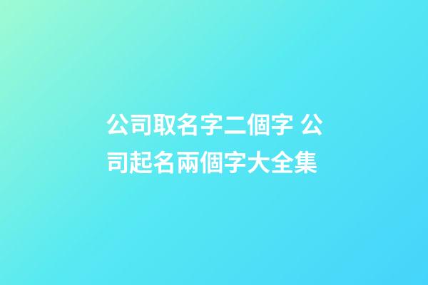 公司取名字二個字 公司起名兩個字大全集